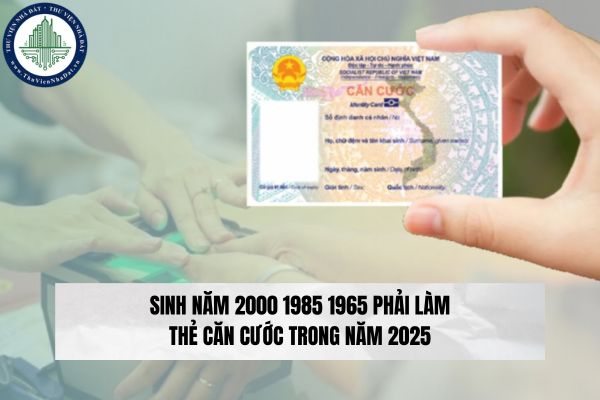 Sinh năm 2000 1985 1965 phải làm thẻ căn cước trong năm 2025