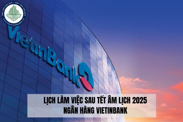 Lịch làm việc sau Tết Âm lịch 2025 ngân hàng VietinBank