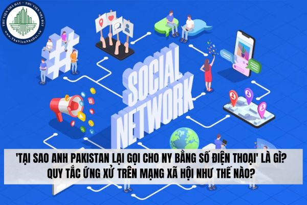 'Tại sao anh Pakistan lại gọi cho Ny bằng số điện thoại' là gì? Quy tắc ứng xử trên mạng xã hội như thế nào?