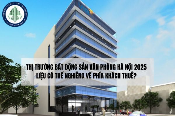 Thị trường bất động sản văn phòng Hà Nội 2025 liệu có thể nghiêng về phía khách thuê?