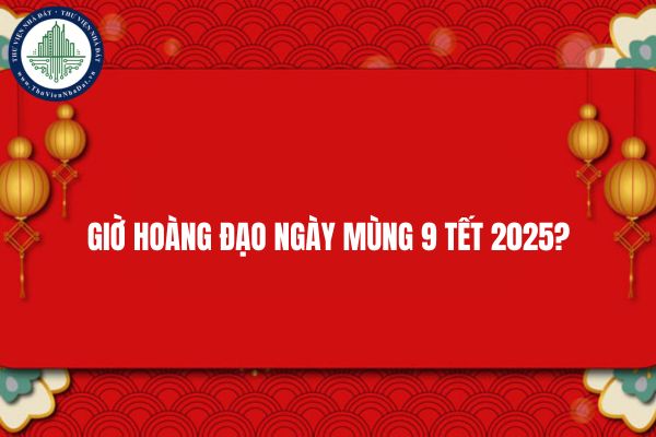 Giờ hoàng đạo ngày mùng 9 Tết 2025?