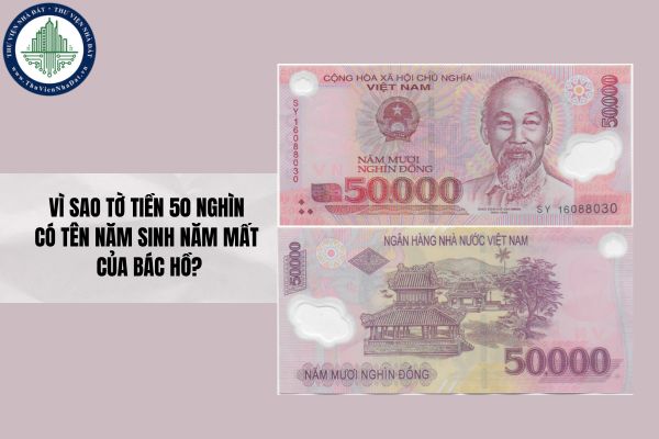 Vì sao tờ tiền 50 nghìn có tên năm sinh năm mất của Bác Hồ?