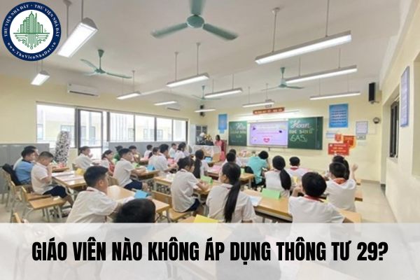 Giáo viên nào không áp dụng Thông tư 29?