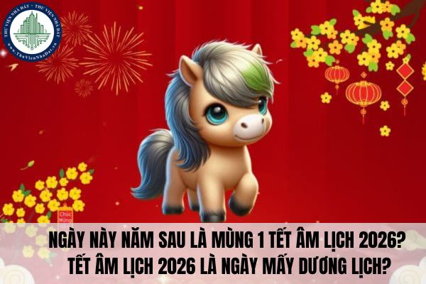 Ngày này năm sau là mùng 1 Tết Âm lịch 2026? Tết âm lịch 2026 là ngày mấy dương lịch?