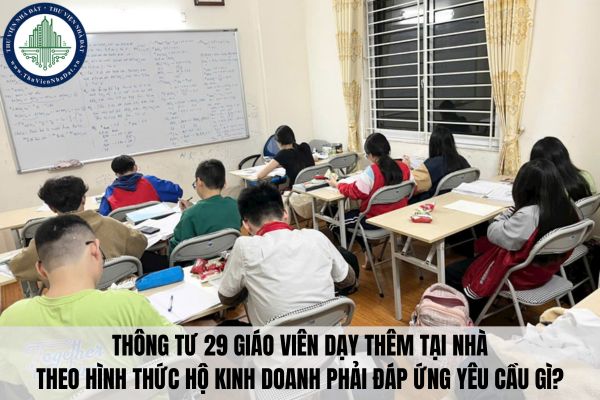 Thông tư 29 giáo viên dạy thêm tại nhà theo hình thức hộ kinh doanh phải đáp ứng yêu cầu gì?