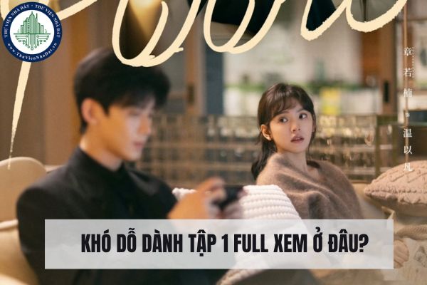 Khó dỗ dành tập 1 full xem ở đâu?