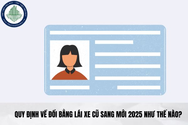 Quy định về đổi bằng lái xe cũ sang mới 2025 như thế nào?