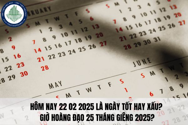 Hôm nay 22 02 2025 là ngày tốt hay xấu? Giờ hoàng đạo 25 tháng Giêng 2025?