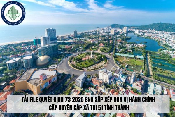 Tải file Quyết định 73 2025 BNV sắp xếp đơn vị hành chính cấp huyện cấp xã tại 51 tỉnh thành