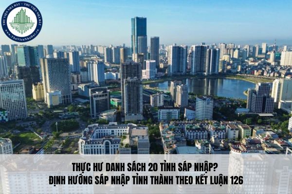 Thực hư danh sách 20 tỉnh sáp nhập? Định hướng sáp nhập tỉnh thành theo Kết luận 126