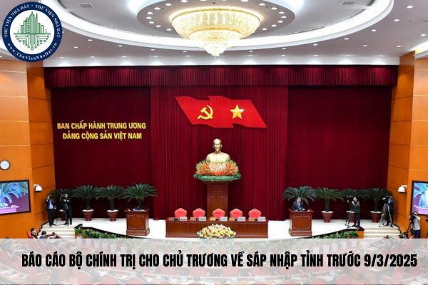 Báo cáo Bộ Chính trị cho chủ trương về sáp nhập tỉnh trước 9/3/2025