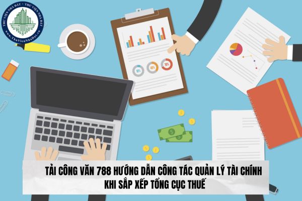 Tải Công văn 788 hướng dẫn công tác quản lý tài chính khi sắp xếp Tổng cục Thuế