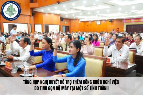 Tổng hợp Nghị quyết hỗ trợ thêm công chức nghỉ việc do tinh gọn bộ máy tại một số tỉnh thành 