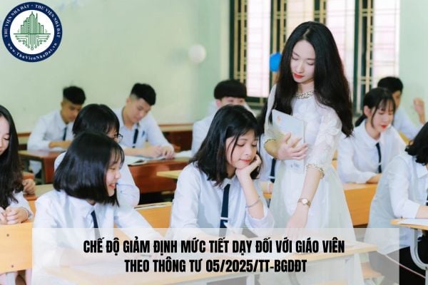 Chế độ giảm định mức tiết dạy đối với giáo viên theo Thông tư 05/2025/TT-BGDĐT