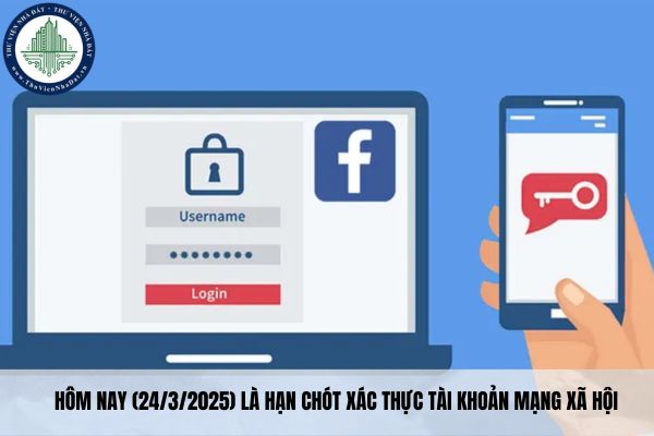 Hôm nay (24/3/2025) là hạn chót xác thực tài khoản mạng xã hội