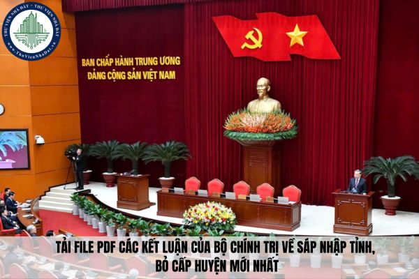 Tải file PDF các kết luận của Bộ Chính trị về sáp nhập tỉnh, bỏ cấp huyện mới nhất