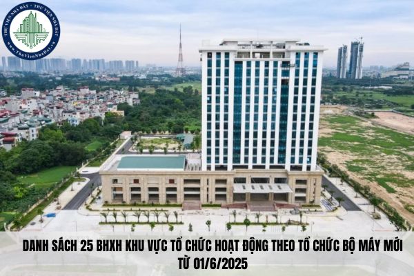 Danh sách 25 BHXH khu vực tổ chức hoạt động theo tổ chức bộ máy mới từ 01/6/2025