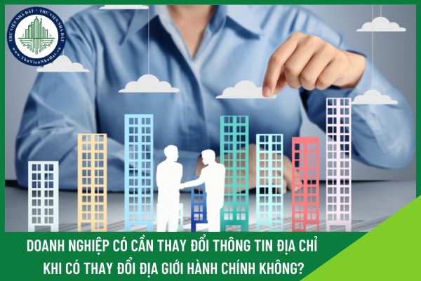 Doanh nghiệp có cần thay đổi thông tin địa chỉ khi có thay đổi địa giới hành chính không?