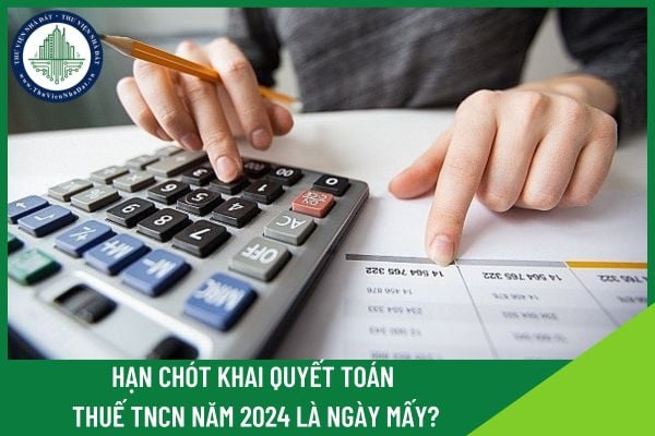 Hạn chót khai quyết toán thuế TNCN năm 2024 là ngày mấy?