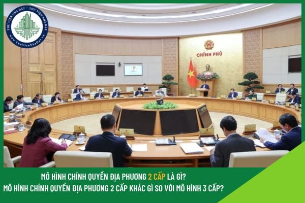Mô hình chính quyền địa phương 2 cấp là gì? Mô hình chính quyền địa phương 2 cấp khác gì so với mô hình 3 cấp hiện nay?