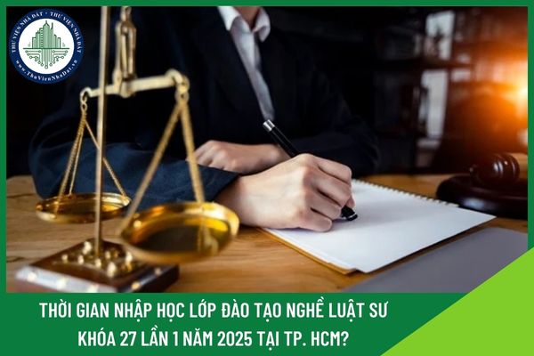Thời gian nhập học Lớp đào tạo nghề luật sư khóa 27 lần 1 năm 2025 tại TP. HCM