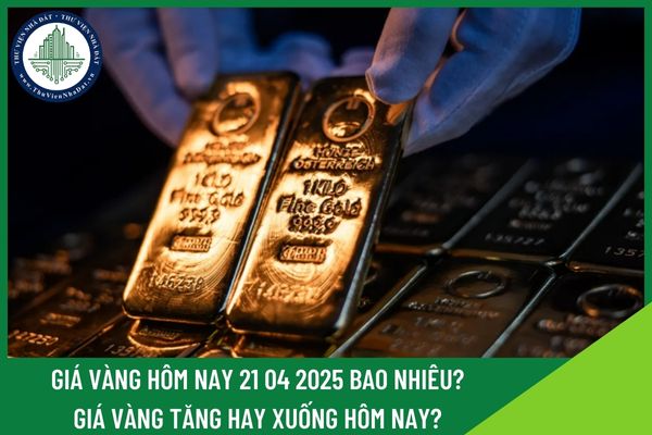 Giá vàng hôm nay 21 04 2025 bao nhiêu? Giá vàng tăng hay xuống hôm nay?