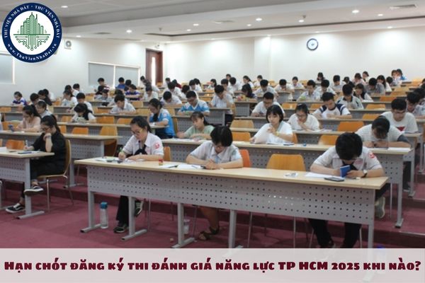 Hạn chót đăng ký thi đánh giá năng lực TP HCM 2025 khi nào?