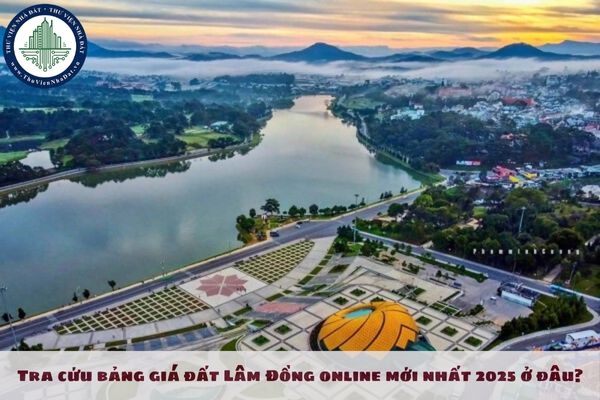 Tra cứu bảng giá đất Lâm Đồng online mới nhất 2025 ở đâu? 