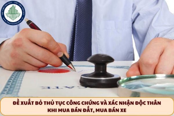 Đề xuất bỏ thủ tục công chứng và xác nhận độc thân khi mua bán đất, mua bán xe