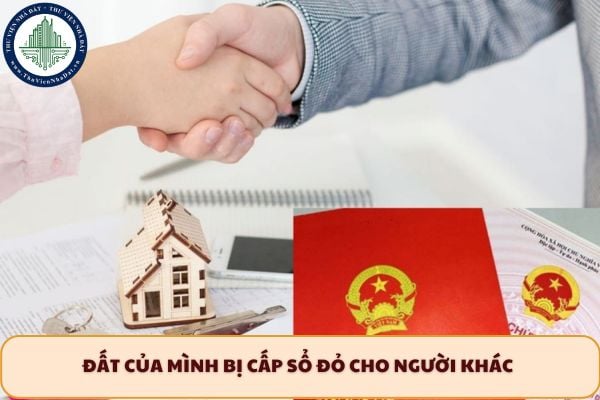 Đất của mình bị cấp sổ đỏ cho người khác thì phải làm sao để đòi lại?
