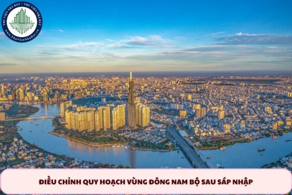 Nghị quyết 306: Điều chỉnh quy hoạch vùng Đông Nam Bộ sau sáp nhập như thế nào?