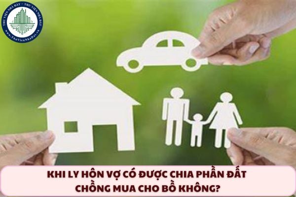 Khi ly hôn vợ có được chia phần đất chồng mua cho bồ không?