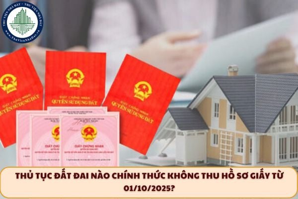 Thủ tục đất đai nào chính thức không thu hồ sơ giấy từ 01/10/2025?