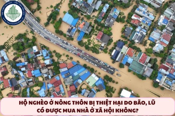 Hộ nghèo ở nông thôn bị thiệt hại do bão, lũ có được mua nhà ở xã hội không?