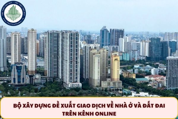 Bộ Xây dựng đề xuất giao dịch nhà ở và đất đai trên kênh online