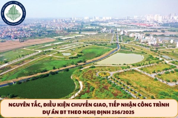 Nguyên tắc, điều kiện chuyển giao, tiếp nhận công trình dự án BT theo Nghị định 256/2025 