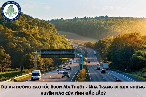 Dự án đường cao tốc Buôn Ma Thuột - Nha Trang đi qua những huyện nào của tỉnh Đắk Lắk?