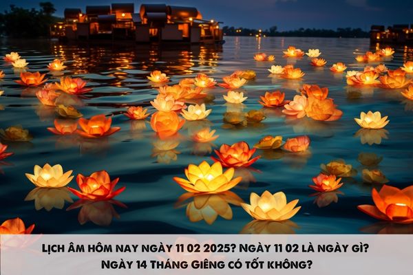 Lịch âm hôm nay ngày 11 02 2025? Ngày 11 02 là ngày gì? Ngày 14 Tháng Giêng có tốt không?