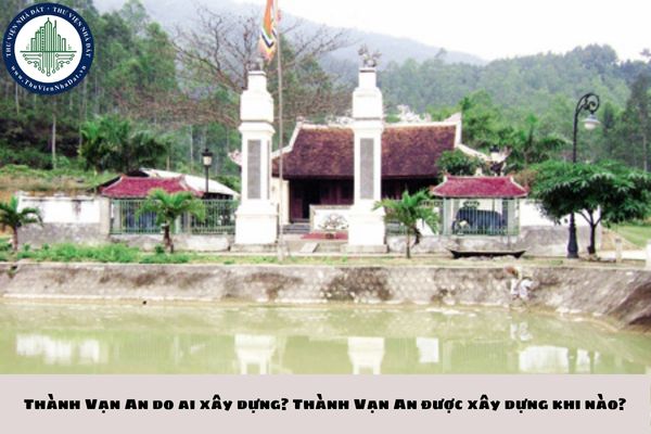 Thành Vạn An do ai xây dựng? Thành Vạn An được xây dựng khi nào?