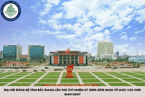 Đại hội Đảng bộ tỉnh Bắc Giang lần thứ XVI nhiệm kỳ 2005-2010 được tổ chức vào thời gian nào?