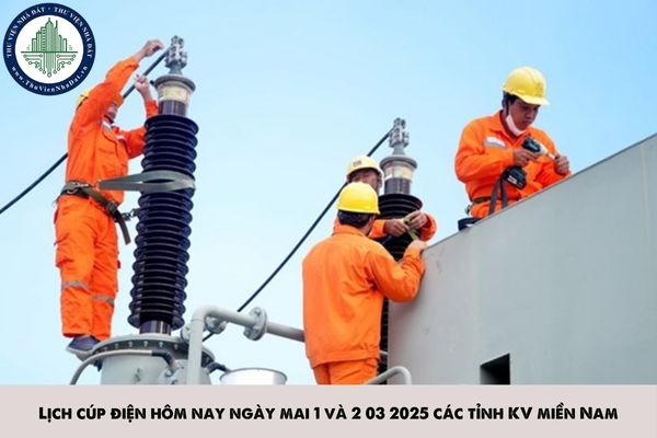 Lịch cúp điện hôm nay ngày mai 1 và 2 3 2025 các tỉnh KV miền Nam