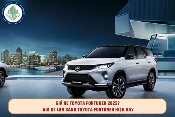 Giá xe Toyota Fortuner 2025? Giá xe lăn bánh Toyota Fortuner hiện nay 