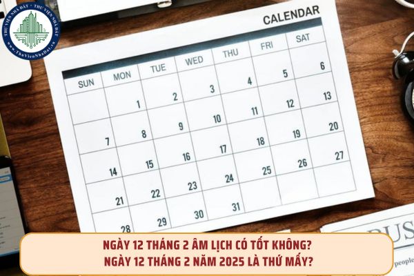 Ngày 12 tháng 2 âm lịch có tốt không? Ngày 12 tháng 2 năm 2025 là thứ mấy?