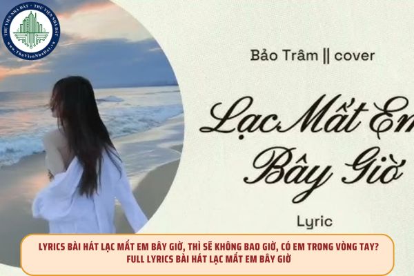 Lyrics bài hát lạc mất em bây giờ, thì sẽ không bao giờ, có em trong vòng tay? Full lyrics bài hát lạc mất em bây giờ