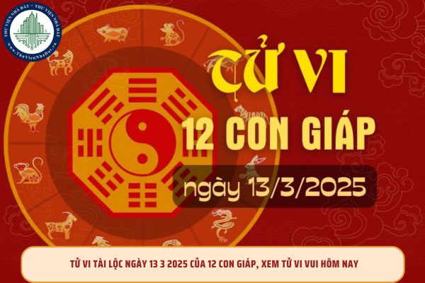 ử vi tài lộc ngày 13 3 2025 của 12 con giáp, xem tử vi vui hôm nay