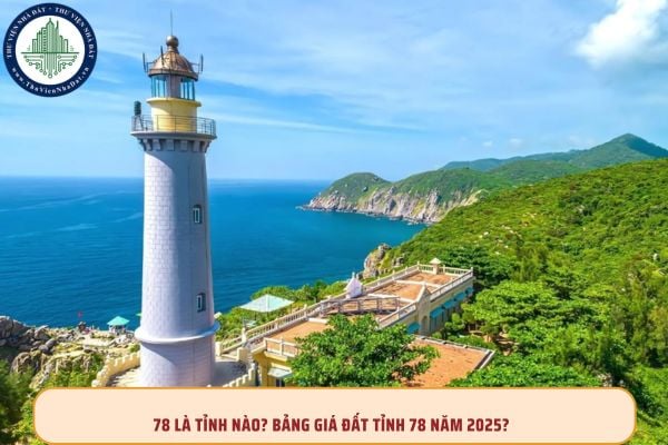 78 là tỉnh nào? Bảng giá đất tỉnh 78 năm 2025?