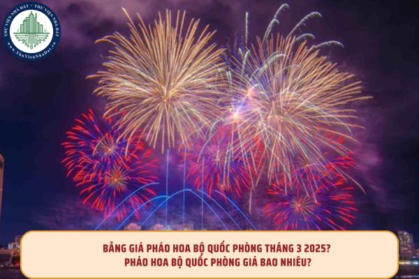 Bảng giá pháo hoa Bộ Quốc phòng tháng 3 2025? pháo hoa bộ quốc phòng giá bao nhiêu?