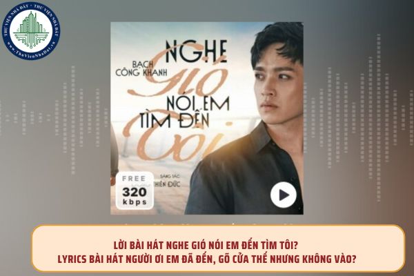 Lời bài hát Nghe gió nói em đến tìm tôi? Lyrics bài hát Người ơi em đã đến, gõ cửa thế nhưng không vào?