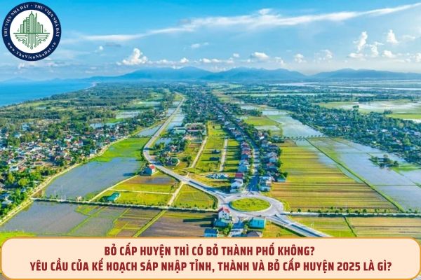 Bỏ cấp huyện thì có bỏ thành phố không? Yêu cầu của kế hoạch sáp nhập tỉnh, thành và bỏ cấp huyện 2025 là gì?