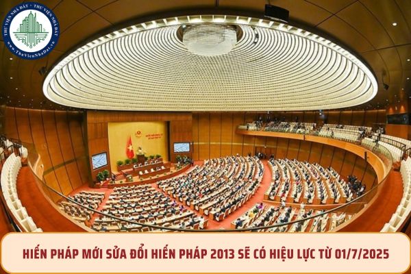 Hiến pháp mới sửa đổi Hiến pháp 2013 sẽ có hiệu lực từ 01/7/2025